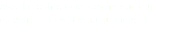 Avec la sophrologie, devenez acteur
de votre mieux-être au quotidien !